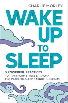 Book cover for Wake Up to Sleep by Charlie Morley, featuring the title in bold teal letters among blue and purple clouds. The subtitle is: 5 powerful practices to transform stress & trauma for peaceful sleep & mindful dreams.